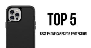 Top 5 Best Phone Cases for Protection